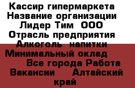 Кассир гипермаркета › Название организации ­ Лидер Тим, ООО › Отрасль предприятия ­ Алкоголь, напитки › Минимальный оклад ­ 20 000 - Все города Работа » Вакансии   . Алтайский край